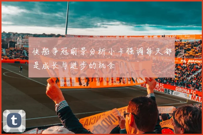 快船争冠前景分析小卡强调每天都是成长与进步的机会