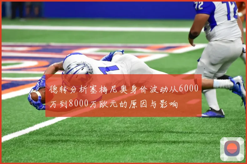 德转分析塞梅尼奥身价波动从6000万到8000万欧元的原因与影响
