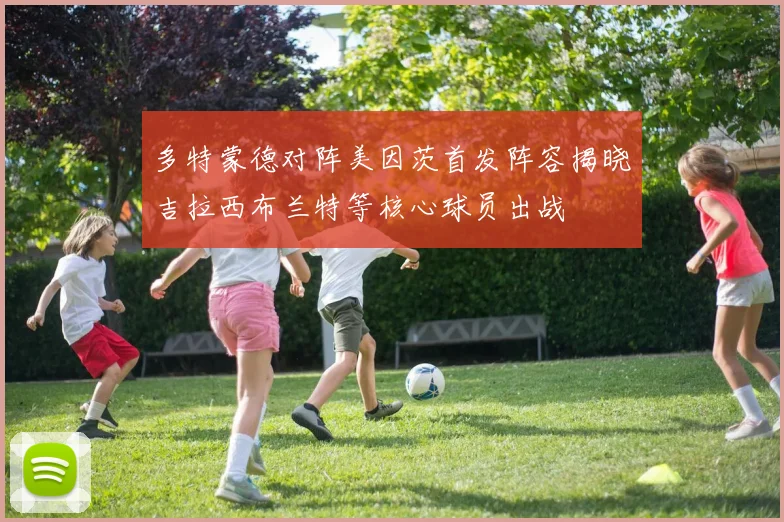 多特蒙德对阵美因茨首发阵容揭晓吉拉西布兰特等核心球员出战