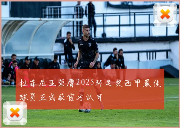 拉菲尼亚荣膺2025环足奖西甲最佳球员正式获官方认可